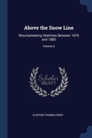 Above the Snow Line: Mountaineering Sketches Between 1870 and 1880; Volume 6 1022807609 Book Cover