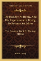 The Bad Boy at Home, and His Experiences in Trying to Become an Editor: The Funniest Book of the Age (Classic Reprint) 9354544134 Book Cover