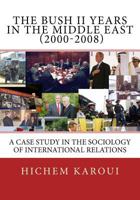 The Bush II Years in the Middle East (2000-2008): A Case Study in the Sociology of International Relations 1479223468 Book Cover