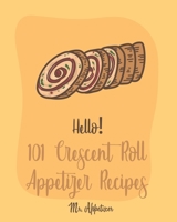 Hello! 101 Crescent Roll Appetizer Recipes: Best Crescent Roll-Up Cookbook Ever For Beginners [Simple Appetizer Cookbook, Homemade Snacks Cookbook, Rich Roll Cookbook, Pork Roll Cookbook ] [Book 1] 170042324X Book Cover