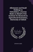 Allotments and Small Holdings in Oxfordshire, a Survey Made on Behalf of the Institute for Research in Agricultural Economics, University of Oxford 1356256317 Book Cover