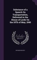 Substance of a Speech on Transportation, Delivered in the House of Lords on the 19th of May, 1840 1357994575 Book Cover