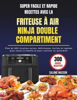 SUPER FACILE ET RAPIDE RECETTES AVEC LA FRITEUSE À AIR NINJA DOUBLE COMPARTIMENT: Plus de 300 recettes saines, délicieuses, faciles et rapides pour ... et pour cuisine au quotidien (French Edition) B0CW3BHQCV Book Cover
