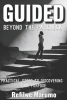 Guided beyond the paycheck: Practical steps to discovering your purpose 1049242963 Book Cover