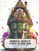 Whimsical Houses of Fairies Coloring Book: Let Your Creativity Soar With Whimsical Fairy Houses B0C5KY1JWQ Book Cover