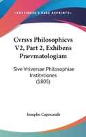 Cvrsvs Philosophicvs V2, Part 2, Exhibens Pnevmatologiam: Sive Vniversae Philosophiae Institvtiones (1805) 1168453070 Book Cover