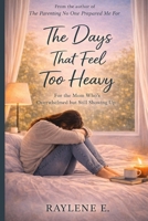 The Days That Feel Too Heavy: For the Mom Who’s Overwhelmed but Still Showing Up (The Mom Who’s Trying) B0GV7VL3VG Book Cover