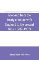 Scotland from the Treaty of Union with England to the Present Time, (1707-1907) 9353706343 Book Cover