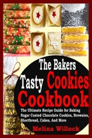 The Bakers Tasty Cookies Cookbook: The Ultimate Recipe Guide for Baking Sugar Coated Chocolate Cookies, Brownies, Shortbread, Cakes, And More B094LC6JML Book Cover