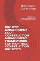 PROJECT MANAGEMENT AND CONSTRUCTION MANAGEMENT FRAMEWORKS FOR HIGH-RISE CONSTRUCTION PROJECTS: RESIDENTIAL, COMMERCIAL AND MIXED-USE HIGH RISE BUILDINGS B0H4YJVKKV Book Cover