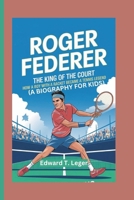 ROGER FEDERER: The King of the Court How a Boy with a Racket Became a Tennis Legend (A BIOGRAPHY FOR KIDS) B0DS9KSSQM Book Cover