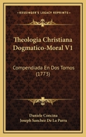 Theologia Christiana Dogmatico-Moral V1: Compendiada En Dos Tomos (1773) 1167244354 Book Cover