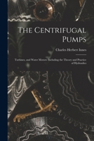 The Centrifugal Pumps: Turbines, and Water Motors: Including the Theory and Practice of Hydraulics 1015975844 Book Cover
