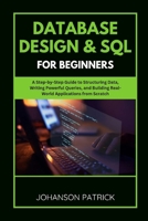DATABASE DESIGN & SQL FOR BEGINNERS: A Step-by-Step Guide to Structuring Data, Writing Powerful Queries, and Building Real-World Applications from Scratch (The Programming Blueprint Series) B0FGTM96T8 Book Cover