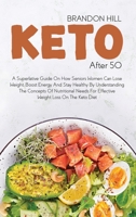 Keto After 50: A Superlative Guide On How Seniors Women Can Lose Weight, Boost Energy And Stay Healthy By Understanding The Concepts Of Nutritional Needs For Effective Weight Loss On The Keto Diet 1914525116 Book Cover