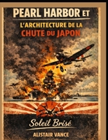 PEARL HARBOR ET L'ARCHITECTURE DE LA CHUTE DU JAPON: Soleil Brisé (French Edition) B0GC88FWL4 Book Cover