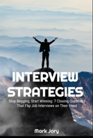 Interview Strategies: Stop Begging, Start Winning: 7 Closing Questions That Flip Job Interviews on Their Head B0FMYHJ96Q Book Cover