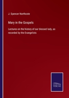 Mary in the Gospels: Lectures on the history of our blessed lady, as recorded by the Evangelists 1142727009 Book Cover