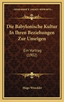 Die Babylonische Kultur In Ihren Beziehungen Zur Unsrigen: Ein Vortrag (1902) 1144898412 Book Cover