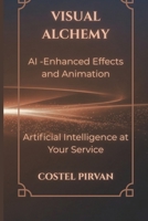 Visual Alchemy: AI-Enhanced Effects and Animation: How Artificial Intelligence Is Redefining Storytelling, Cinema, and Creative Power (Artificial Intelligence at Your Service!) B0GQQJF2V1 Book Cover