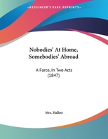 Nobodies' At Home, Somebodies' Abroad: A Farce, In Two Acts 1169499767 Book Cover