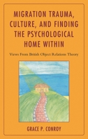 Migration Trauma, Culture, and Finding the Psychological Home Within: Views From British Object Relations Theory 1442231513 Book Cover