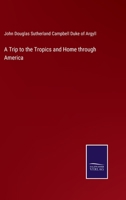 A Trip to the Tropics and Home Through America 1377410757 Book Cover