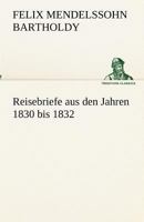 Reisebriefe Von Felix Mendelssohn Bartholdy: Aus Den Jahren 1830 Bis 1832 1016983506 Book Cover