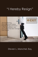 I Hereby Resign : Job Transitioning: How Individuals Properly Prepare, Resign and Move to the Competition, and How Companies Best Manage That Proc 1733040854 Book Cover