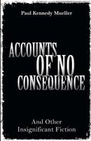 Accounts of No Consequence: And Other Insignificant Fiction 1460207971 Book Cover