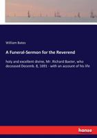 A Funeral-sermon for the Reverend, Holy and Excellent Divine, Mr. Richard Baxter, Who Deceased Decemb. 8, 1691: With an Account of His Life 101412820X Book Cover