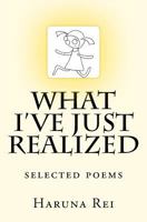 What I've Just Realized: Selected Poems 1467933430 Book Cover