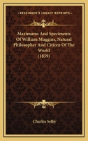 Maximums And Speciments Of William Muggins, Natural Philosopher And Citizen Of The World 1164938800 Book Cover