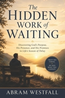 The Hidden Work of Waiting.: Trusting God's Timing in Seasons of Delay and Uncertainty (The Sacred Everyday Series) B0H5JVNYKB Book Cover