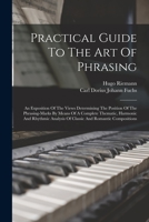 Practical Guide To The Art Of Phrasing: An Exposition Of The Views Determining The Position Of The Phrasing-marks By Means Of A Complete Thematic, ... Analysis Of Classic And Romantic Compositions 1015952992 Book Cover
