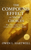 The Compound Effect of Small Choices: Why Tiny Daily Actions Create Inflation-Proof Wealth B0FQP8CDQH Book Cover