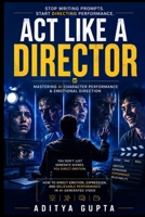 Act Like a Director: Mastering AI Character Performance & Emotional Direction — How to Direct Emotion, Expression, and Believable Performance in ... Mastery Series :Prompt Like a Director) B0HF514W9P Book Cover