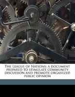 The League of Nations; A Document Prepared to Stimulate Community Discussion and Promote Organized Public Opinion 1355030633 Book Cover