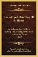 The Alleged Haunting of B-- House: Including a Journal Kept During the Tenancy of Colonel Lemesurier Taylor 1437091520 Book Cover