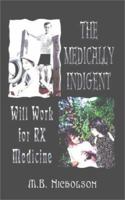 The Medically Indigent: Will Work for RX Medicine 1403384975 Book Cover