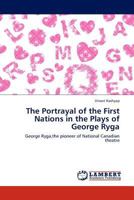 The Portrayal of the First Nations in the Plays of George Ryga: George Ryga,the pioneer of National Canadian theatre 3845439394 Book Cover