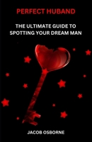 PERFECT HUBAND: THE ULTIMATE GUIDE TO SPOTTING YOUR DREAM MAN B0CCZWDQ7M Book Cover