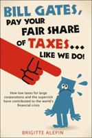 Bill Gates, Pay Your Fair Share of Taxes...Like We Do! 1459400356 Book Cover