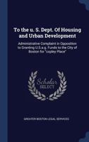 To the u. S. Dept. Of housing and urban development: administrative complaint in opposition to granting U.S.a.g. funds to the city of Boston for "copley place" 1340311801 Book Cover