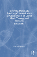 Involving Minimally Speaking Communicators as Collaborators in Group Music Therapy and Research: Listen to Me! 1041134673 Book Cover