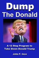 Dump the Donald: A 12 Step Program to Take Down Donald Trump 1530850932 Book Cover
