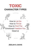 Toxic Character Types: How To Let Go, How To Thrive, How To Find The Emotional Freedom You Deserve 1958404799 Book Cover