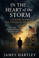 In the Heart of the Storm, Lessons from the Political Trenches: A Journey of Personal Sacrifices, Hard-Earned Wisdom, and the Emotional Toll of Leadership B0F7LX5DPM Book Cover