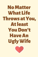 No Matter What Life Throws at You,At least You Don’t Have An Ugly Wife: 1 year anniversary gifts for Wife, 1st anniversary gift for her, 1 anniversary, 1 year anniversary, 1st wedding anniversary 1693324873 Book Cover