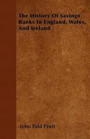 The History of Savings Banks in England, Wales, and Ireland: With the Period of the Establishment of Each Institution, the Place Where It Is Held, the ... the Number of Depositors, Classed According 1021885517 Book Cover